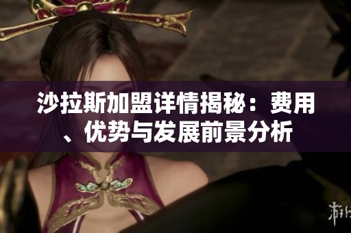 沙拉斯加盟詳情揭秘：費用、優(yōu)勢與發(fā)展前景分析