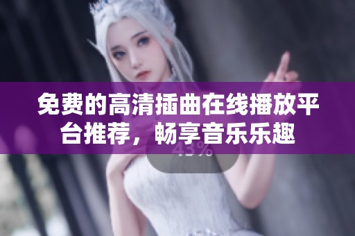 免費(fèi)的高清插曲在線播放平臺(tái)推薦，暢享音樂樂趣