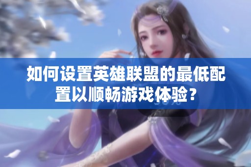 如何設(shè)置英雄聯(lián)盟的最低配置以順暢游戲體驗(yàn)？