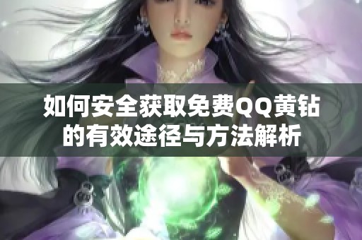 如何安全獲取免費QQ黃鉆的有效途徑與方法解析 如何安全獲取免費QQ黃鉆的有效途徑與方法解析