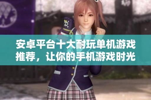 安卓平臺十大耐玩單機游戲推薦，讓你的手機游戲時光更精彩
