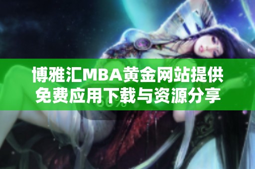 博雅匯MBA黃金網(wǎng)站提供免費(fèi)應(yīng)用下載與資源分享