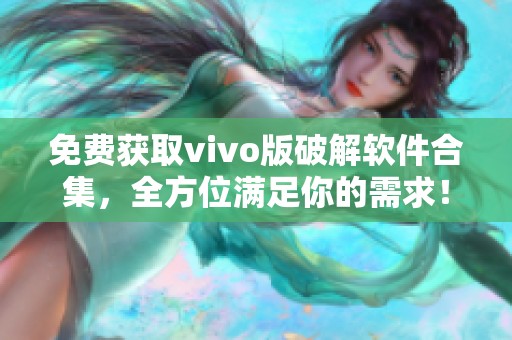 免費獲取vivo版破解軟件合集，全方位滿足你的需求！