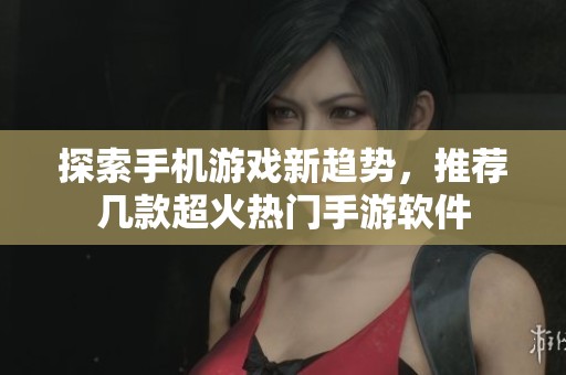 探索手機(jī)游戲新趨勢(shì)，推薦幾款超火熱門手游軟件