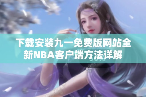 下載安裝九一免費版網(wǎng)站全新NBA客戶端方法詳解 下載安裝九一免費版網(wǎng)站全新NBA客戶端方法詳解
