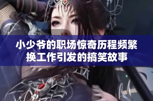 小少爺?shù)穆殘鲶@奇歷程頻繁換工作引發(fā)的搞笑故事