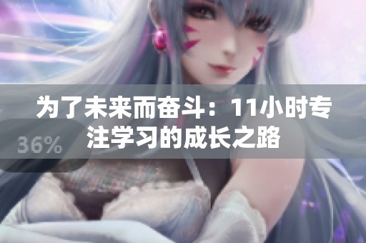 為了未來而奮斗:11小時(shí)專注學(xué)習(xí)的成長之路 為了未來而奮斗:11小時(shí)專注學(xué)習(xí)的成長之路