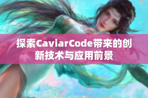 探索CaviarCode帶來(lái)的創(chuàng)新技術(shù)與應(yīng)用前景 探索CaviarCode帶來(lái)的創(chuàng)新技術(shù)與應(yīng)用前景