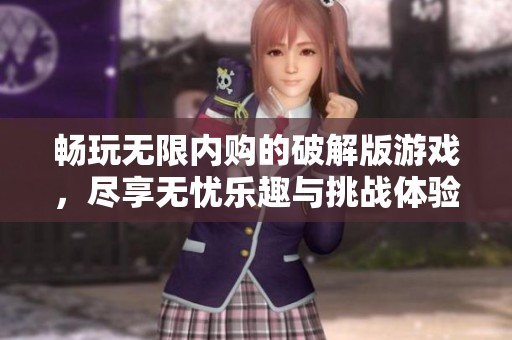 暢玩無限內(nèi)購的破解版游戲，盡享無憂樂趣與挑戰(zhàn)體驗(yàn)
