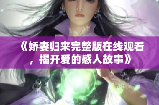 《嬌妻歸來完整版在線觀看，揭開愛的感人故事》