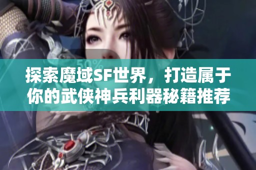 探索魔域SF世界，打造屬于你的武俠神兵利器秘籍推薦