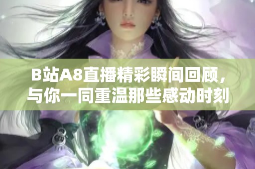 B站A8直播精彩瞬間回顧，與你一同重溫那些感動(dòng)時(shí)刻