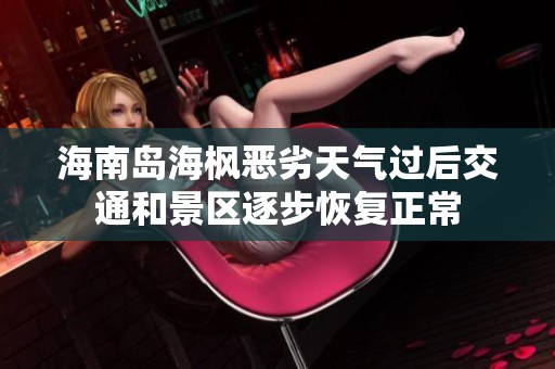 海南島海楓惡劣天氣過后交通和景區(qū)逐步恢復正常 海南島海楓惡劣天氣過后交通和景區(qū)逐步恢復正常