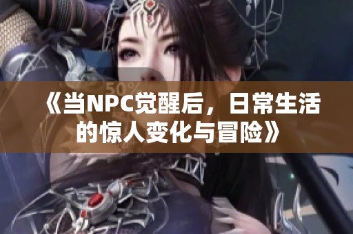 《當(dāng)NPC覺醒后，日常生活的驚人變化與冒險》