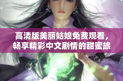 高清版美麗姑娘免費觀看，暢享精彩中文劇情的甜蜜旅程
