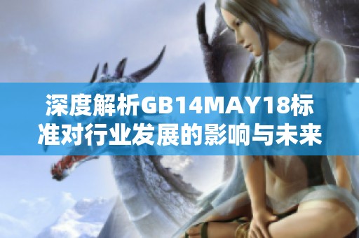 深度解析GB14MAY18標(biāo)準(zhǔn)對(duì)行業(yè)發(fā)展的影響與未來趨勢(shì)