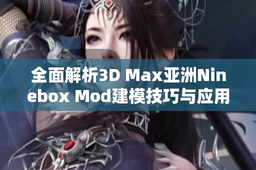 全面解析3D Max亞洲Ninebox Mod建模技巧與應(yīng)用指南 全面解析3D Max亞洲Ninebox Mod建模技巧與應(yīng)用指南