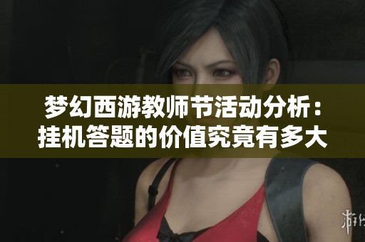 夢(mèng)幻西游教師節(jié)活動(dòng)分析:掛機(jī)答題的價(jià)值究竟有多大 夢(mèng)幻西游教師節(jié)活動(dòng)分析:掛機(jī)答題的價(jià)值究竟有多大