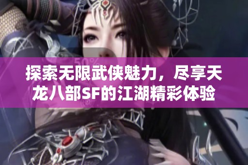 探索無限武俠魅力，盡享天龍八部SF的江湖精彩體驗