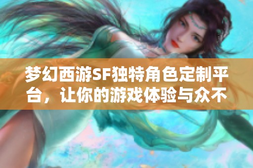 夢幻西游SF獨(dú)特角色定制平臺，讓你的游戲體驗(yàn)與眾不同
