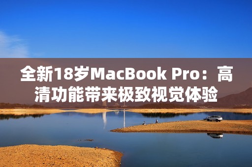 全新18歲MacBook Pro:高清功能帶來極致視覺體驗(yàn) 全新18歲MacBook Pro:高清功能帶來極致視覺體驗(yàn)