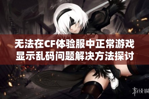 無法在CF體驗服中正常游戲顯示亂碼問題解決方法探討