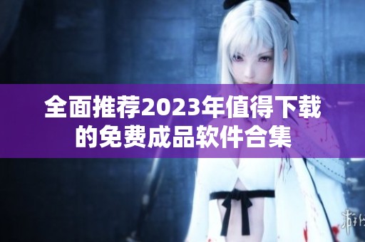 全面推薦2023年值得下載的免費成品軟件合集 全面推薦2023年值得下載的免費成品軟件合集
