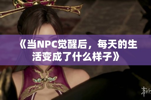 《當(dāng)NPC覺醒后，每天的生活變成了什么樣子》