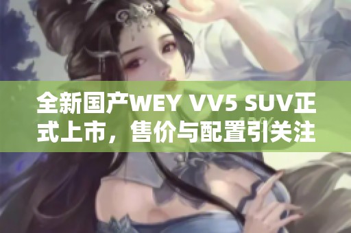 全新國產(chǎn)WEY VV5 SUV正式上市，售價(jià)與配置引關(guān)注