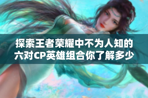 探索王者榮耀中不為人知的六對(duì)CP英雄組合你了解多少