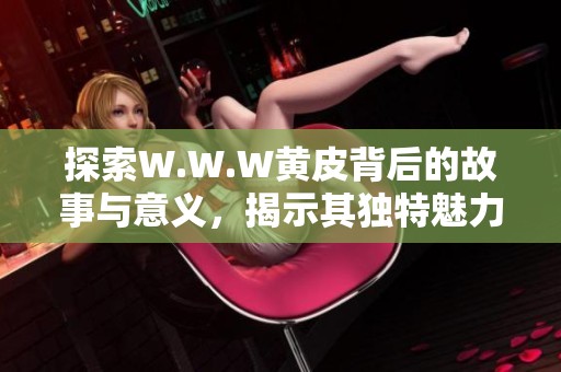 探索W.W.W黃皮背后的故事與意義，揭示其獨特魅力