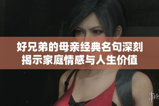 好兄弟的母親經(jīng)典名句深刻揭示家庭情感與人生價(jià)值 好兄弟的母親經(jīng)典名句深刻揭示家庭情感與人生價(jià)值