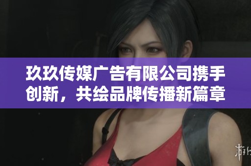玖玖傳媒廣告有限公司攜手創(chuàng)新，共繪品牌傳播新篇章