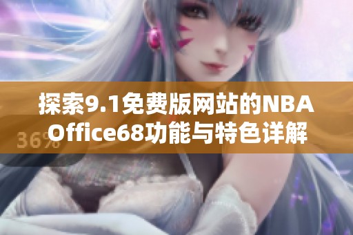 探索9.1免費(fèi)版網(wǎng)站的NBAOffice68功能與特色詳解 探索9.1免費(fèi)版網(wǎng)站的NBAOffice68功能與特色詳解
