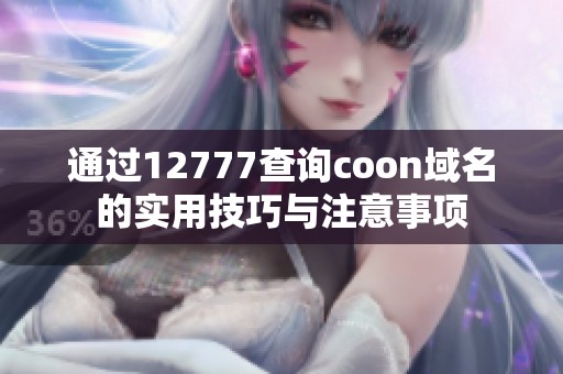 通過12777查詢coon域名的實(shí)用技巧與注意事項(xiàng) 通過12777查詢coon域名的實(shí)用技巧與注意事項(xiàng)