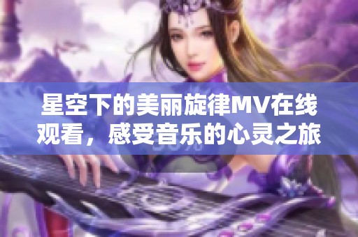 星空下的美麗旋律MV在線觀看，感受音樂的心靈之旅
