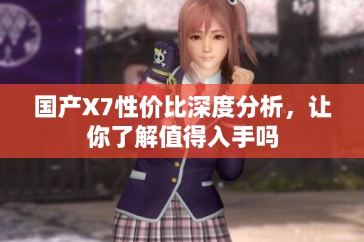 國產(chǎn)X7性價(jià)比深度分析，讓你了解值得入手嗎