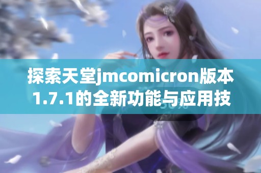 探索天堂jmcomicron版本1.7.1的全新功能與應(yīng)用技巧 探索天堂jmcomicron版本1.7.1的全新功能與應(yīng)用技巧