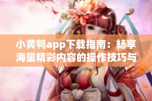 小黃鴨app下載指南:暢享海量精彩內(nèi)容的操作技巧與體驗(yàn)分享 小黃鴨app下載指南:暢享海量精彩內(nèi)容的操作技巧與體驗(yàn)分享