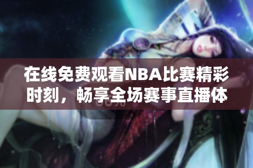 在線免費觀看NBA比賽精彩時刻，暢享全場賽事直播體驗