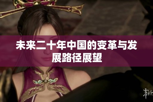 未來二十年中國的變革與發(fā)展路徑展望