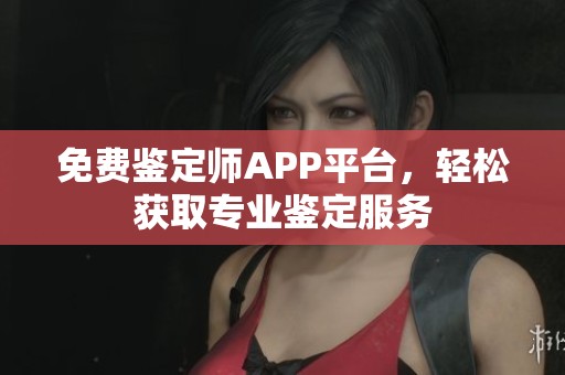 免費(fèi)鑒定師APP平臺(tái)，輕松獲取專業(yè)鑒定服務(wù)