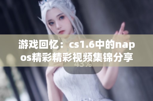 游戲回憶：cs1.6中的napos精彩精彩視頻集錦分享