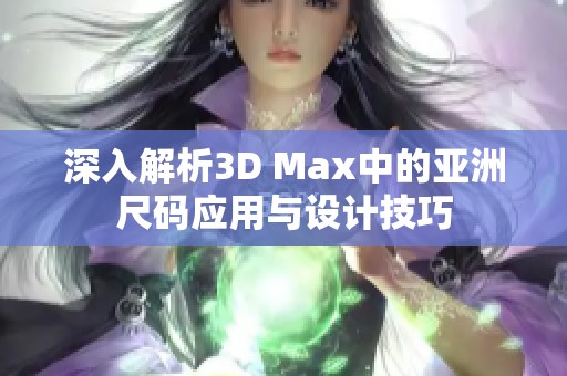 深入解析3D Max中的亞洲尺碼應(yīng)用與設(shè)計(jì)技巧