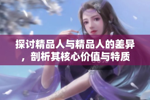 探討精品人與精品人的差異，剖析其核心價(jià)值與特質(zhì)