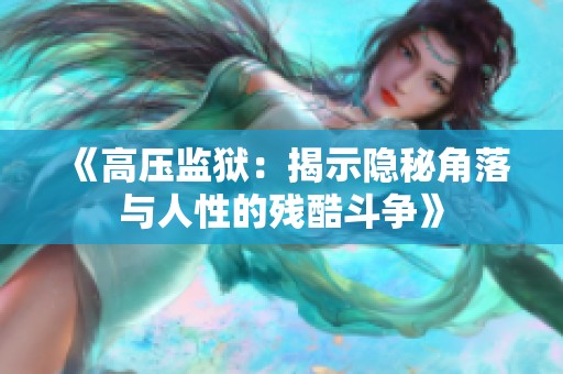 《高壓監(jiān)獄:揭示隱秘角落與人性的殘酷斗爭(zhēng)》 《高壓監(jiān)獄:揭示隱秘角落與人性的殘酷斗爭(zhēng)》