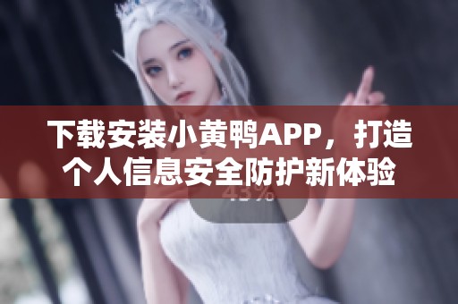 下載安裝小黃鴨APP，打造個人信息安全防護新體驗