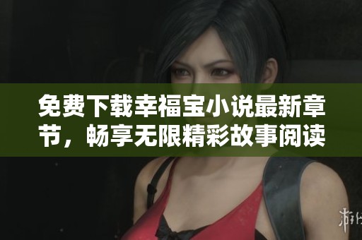 免費下載幸福寶小說最新章節(jié)，暢享無限精彩故事閱讀體驗