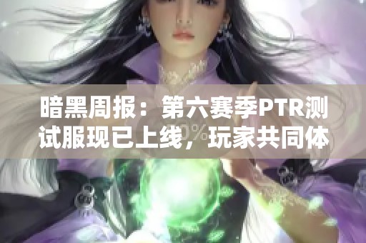 暗黑周報：第六賽季PTR測試服現(xiàn)已上線，玩家共同體驗新內(nèi)容