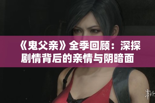 《鬼父親》全季回顧：深探劇情背后的親情與陰暗面